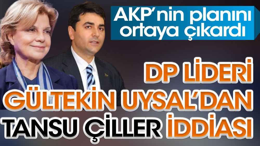 DP lideri Gültekin Uysal’dan Tansu Çiller iddiası. AKP’nin planını ortaya çıkardı