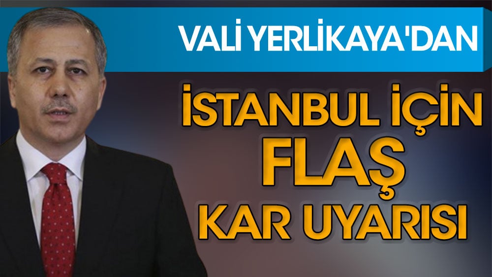 Vali Yerlikaya'dan İstanbul için flaş kar uyarısı