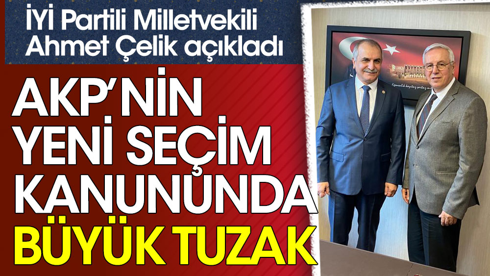 İYİ Partili Ahmet Çelik açıkladı. AKP’nin seçim kanununda büyük tuzak