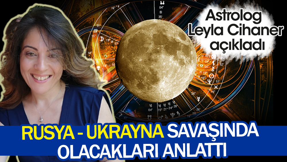 Astrolog Leyla Cihaner Rusya - Ukrayna savaşında olacakları anlattı