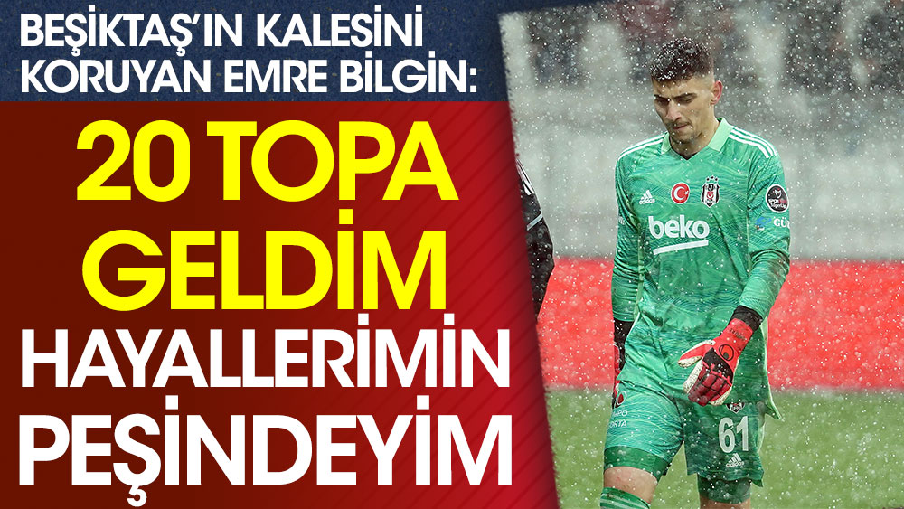 Emre Bilgin: 20 topa Beşiktaş'a geldim, hayallerimin peşindeyim
