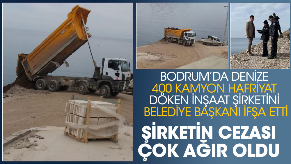 Bodrum’da denize 400 kamyon hafriyat döken inşaat şirketini Belediye başkanı ifşa etti! Şirketin cezası çok ağır oldu