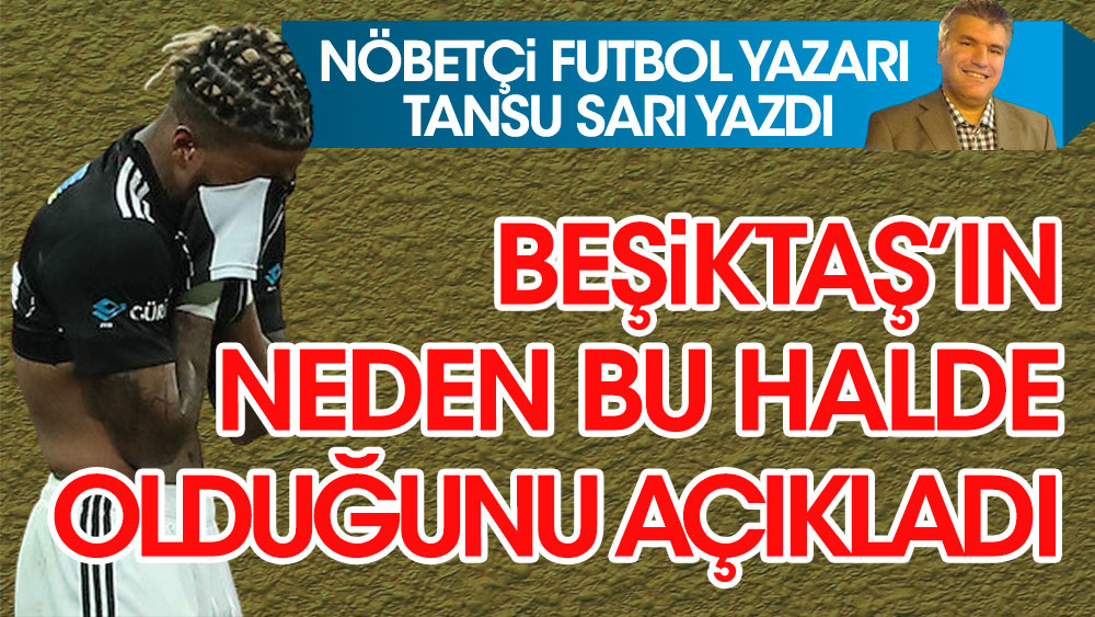 Nöbetçi futbol yazarı Tansu Sarı yazdı. Beşiktaş'ın neden bu halde olduğunu açıkladı