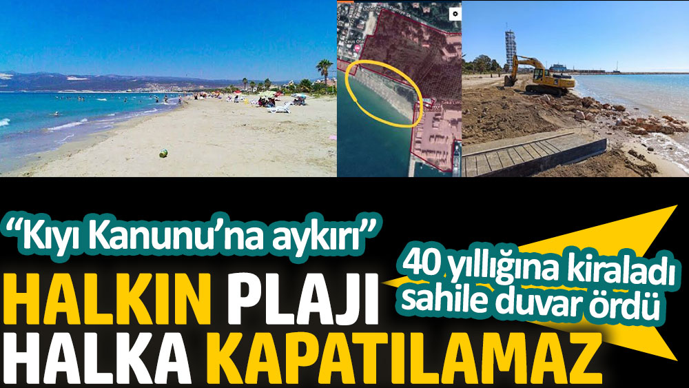 Halkın plajı halka kapatılamaz. 40 yıllığına kiraladı sahile duvar ördü