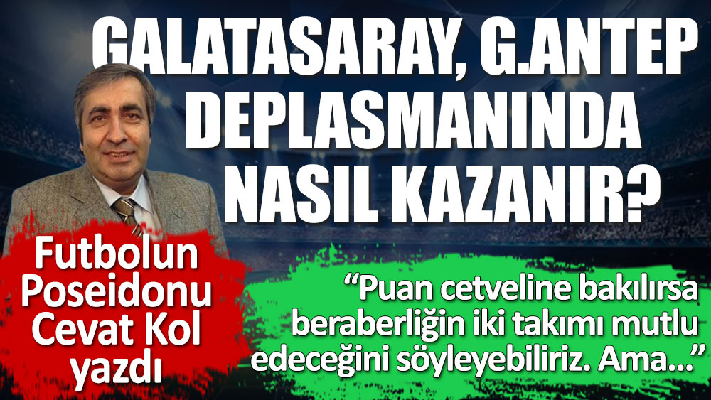 Futbolun Poseidon'u Cevat Kol yazdı. Moralli Galatasaray, Gaziantep deplasmanında nasıl kazanır?