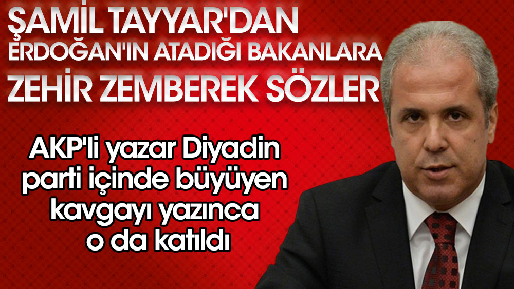 AKP'li yazar Diyadin parti içinde büyüyen kavgayı yazdı. Şamil Tayyar'dan Erdoğan'ın atadığı bakanlara zehir zemberek sözler