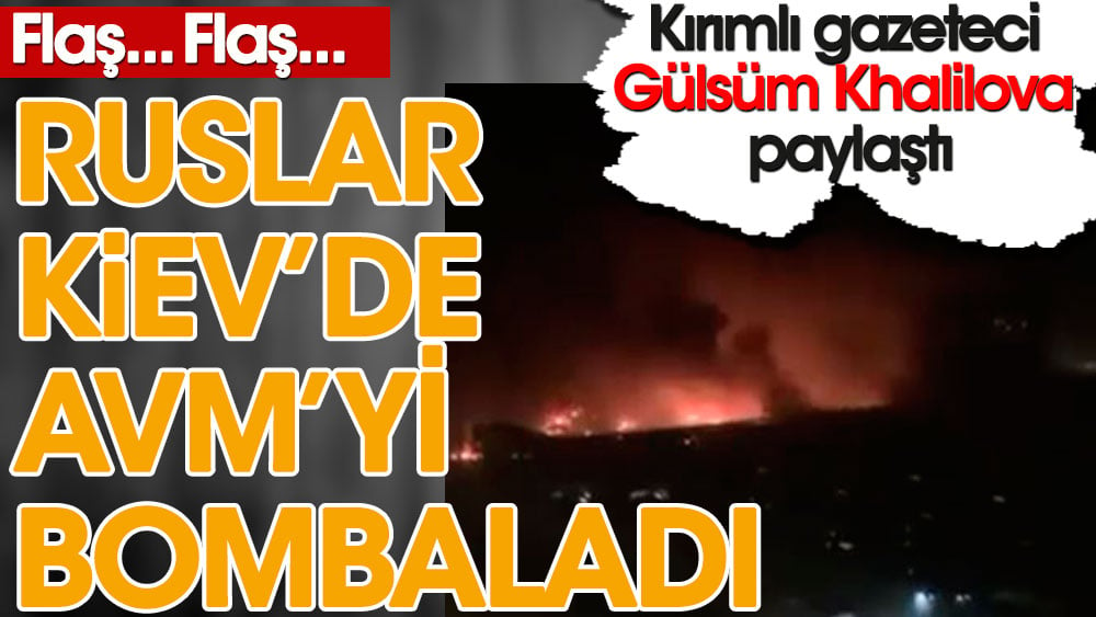 Ruslar Kiev’de AVM’yi bombaladı. Kırımlı gazeteci Gülsüm Khalilova paylaştı!