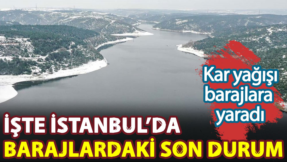 Kar yağışı barajlara yaradı. İşte İstanbul’da barajlardaki son durum!