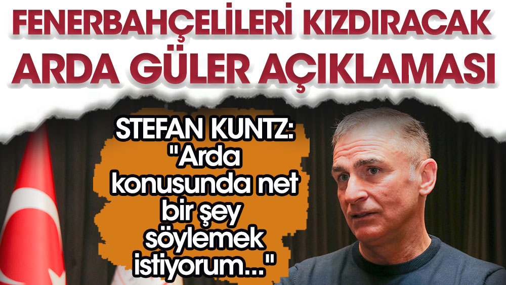 Stefan Kuntz'dan Fenerbahçelileri kızdıracak Arda Güler açıklaması: Net bir şey söylemek istiyorum