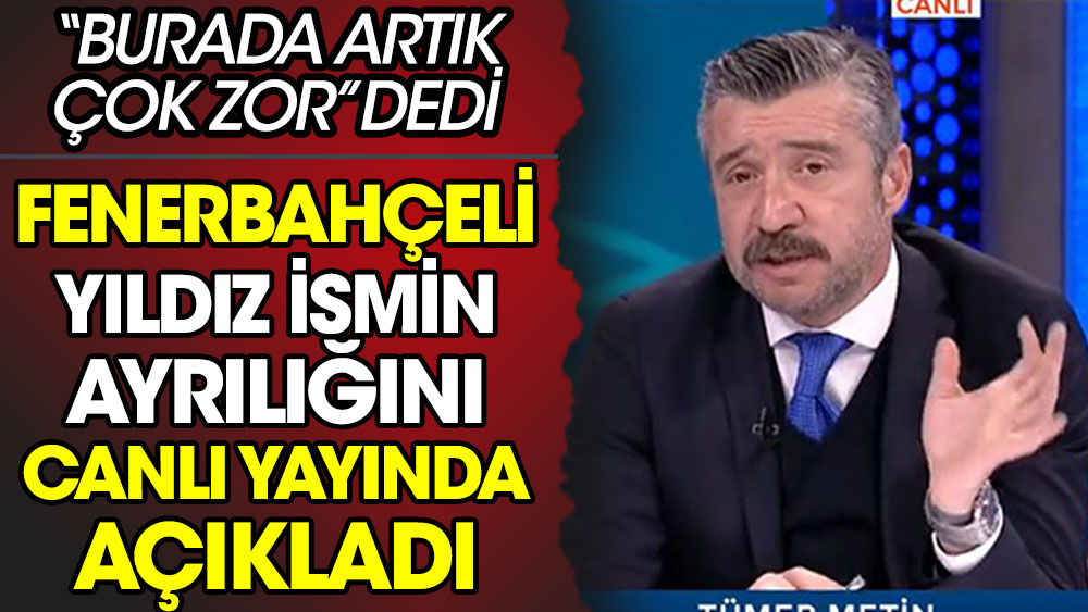 Tümer Metin canlı yayında Fenerbahçeli yıldız ismin ayrılığını duyurdu: Burada artık çok zor
