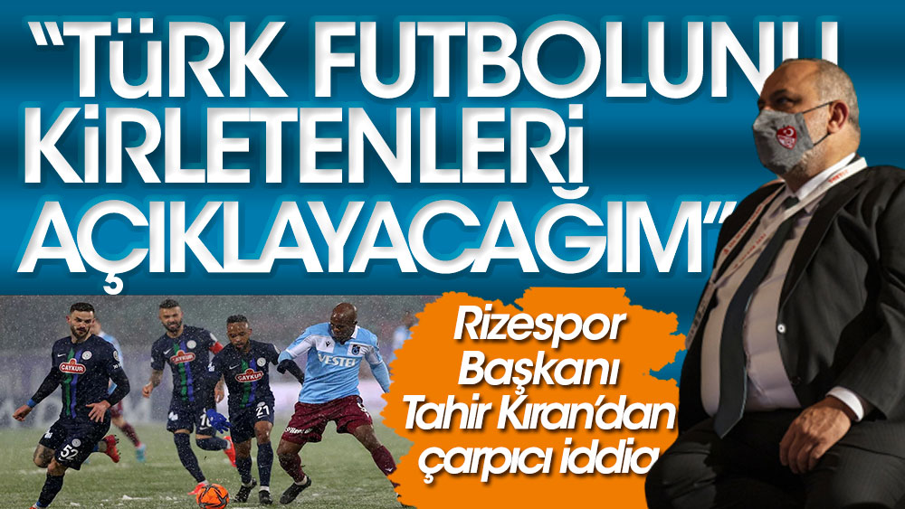 Rizespor Başkanı Kıran: Türk futbolunu kirletenleri açıklayacağım