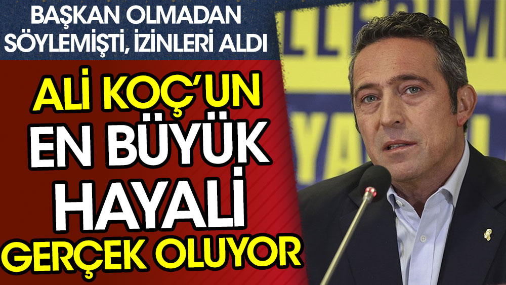 Fenerbahçe'de Ali Koç'un en büyük hayali gerçek oluyor! Başkan olmadan söylemişti, izinlerini aldı