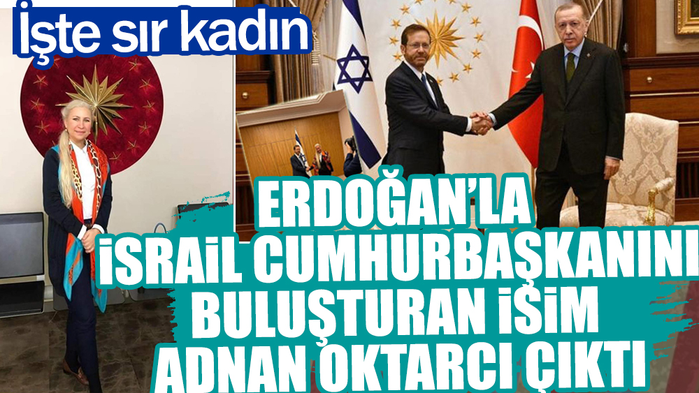Erdoğan'la İsrail Cumhurbaşkanı'nı buluşturan isim Adnan Oktarcı çıktı