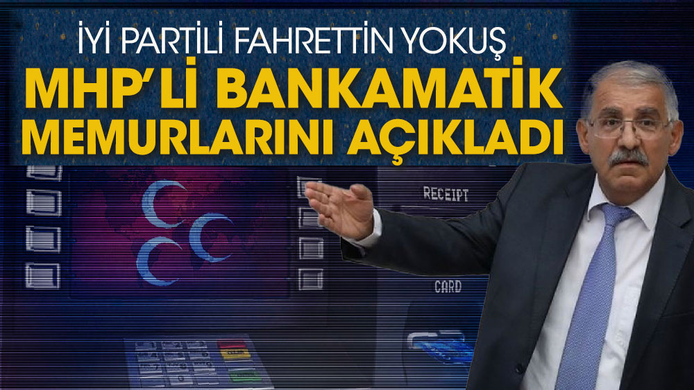 İYİ Partili Fahrettin Yokuş MHP’li bankamatik memurlarını açıkladı