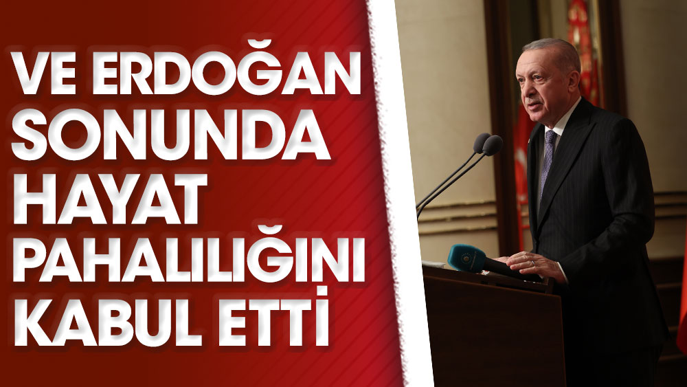 Ve Erdoğan sonunda hayat pahalılığını kabul etti