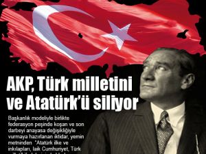AKP, Türk milletini ve Atatürk’ü siliyor