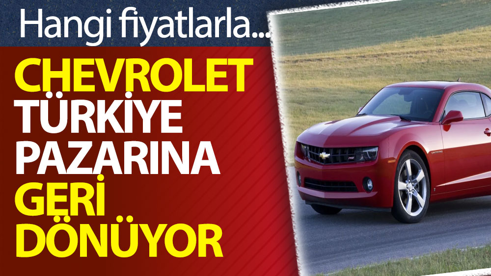 Chevrolet Türkiye pazarına geri dönüyor! Hangi fiyatlarla...