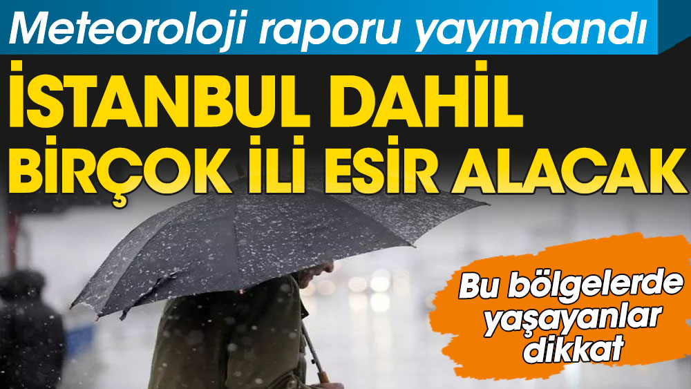 İstanbul dahil birçok ili esir alacak. Meteoroloji uyardı