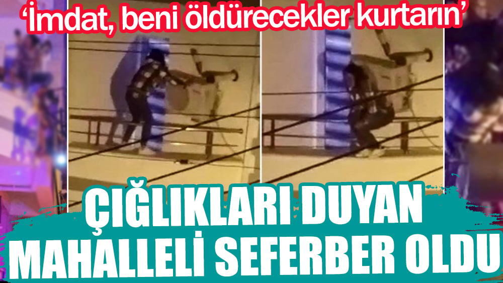 'İmdat, beni öldürecekler, kurtarın' diye bağırdı! Kadının çığlıkları duyan mahalleli seferber oldu