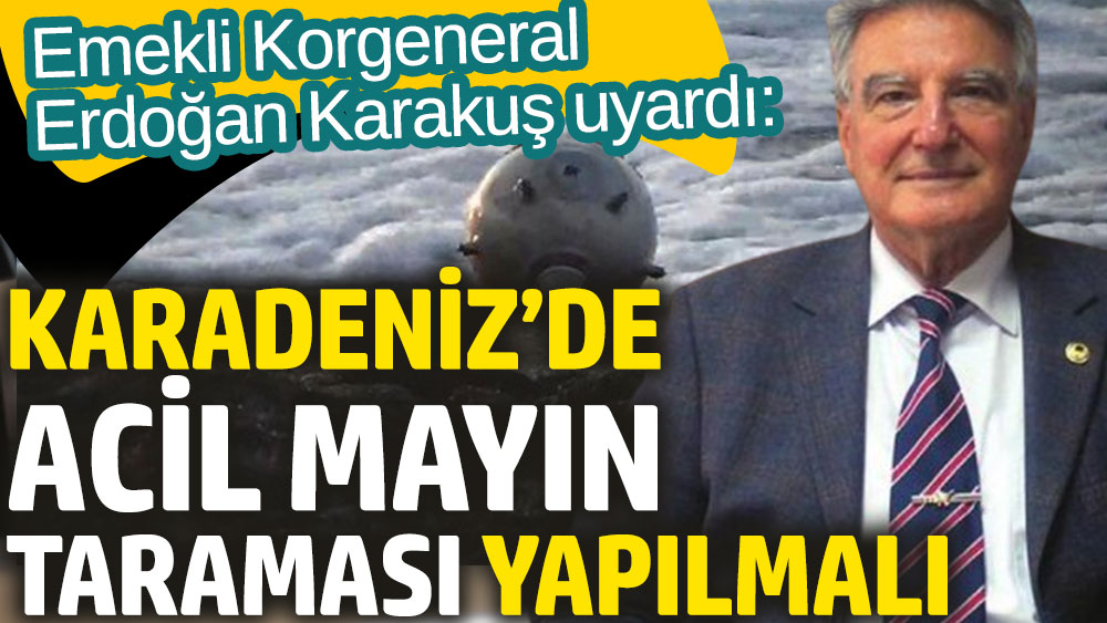 Emekli Korgeneral Erdoğan Karakuş uyardı: Karadeniz’de acil mayın taraması yapılmalı
