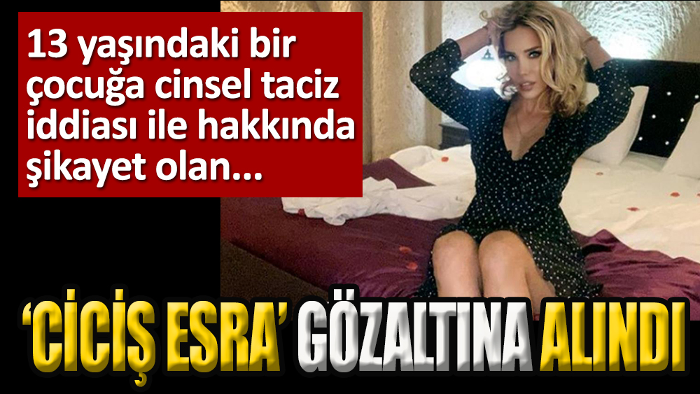 Esra Ersoy, cinsel taciz iddiası ile gözaltına alındı.