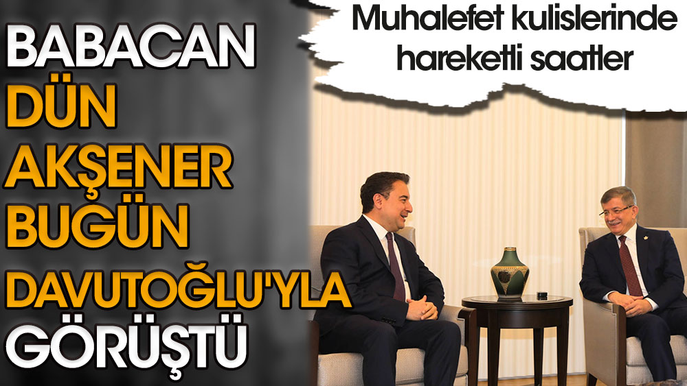 DEVA Partisi lideri Ali Babacan dün Akşener bugün Davutoğlu'yla görüştü