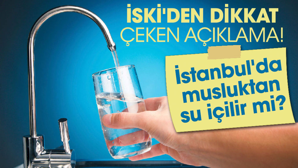 İSKİ'den dikkat çeken açıklama! İstanbul'da musluktan su içilir mi?