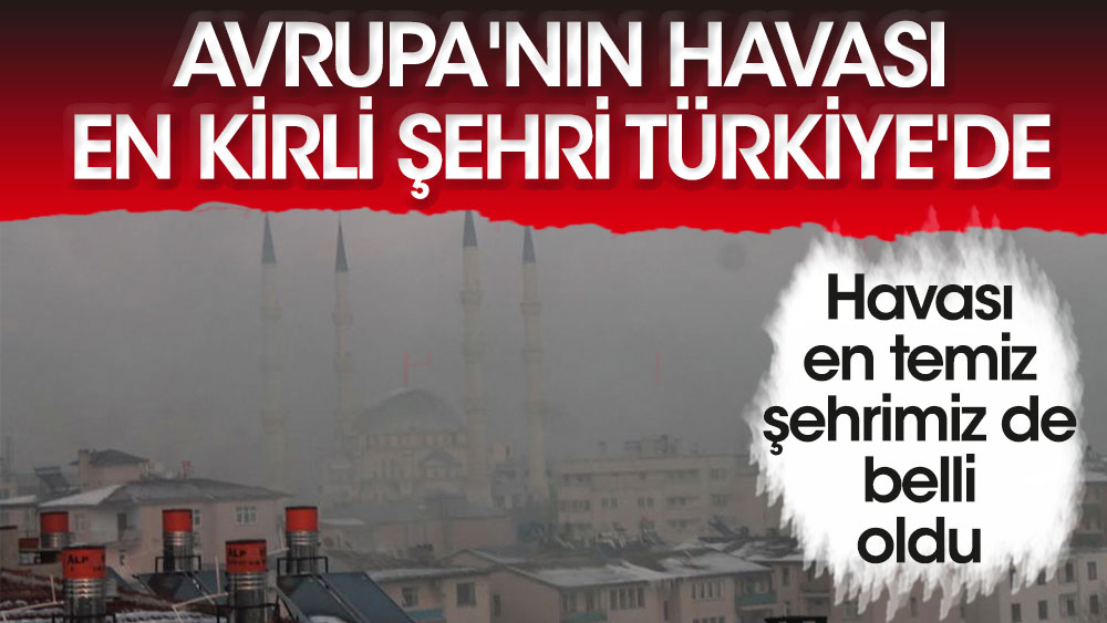 Avrupa'nın havası en kirli şehri Türkiye'de! Havası en temiz şehrimiz de belli oldu