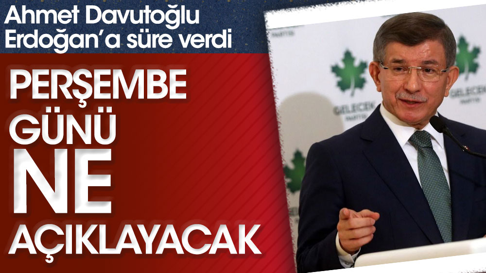 Ahmet Davutoğlu Erdoğan'a süre verdi! Perşembe günü ne açıklayacak