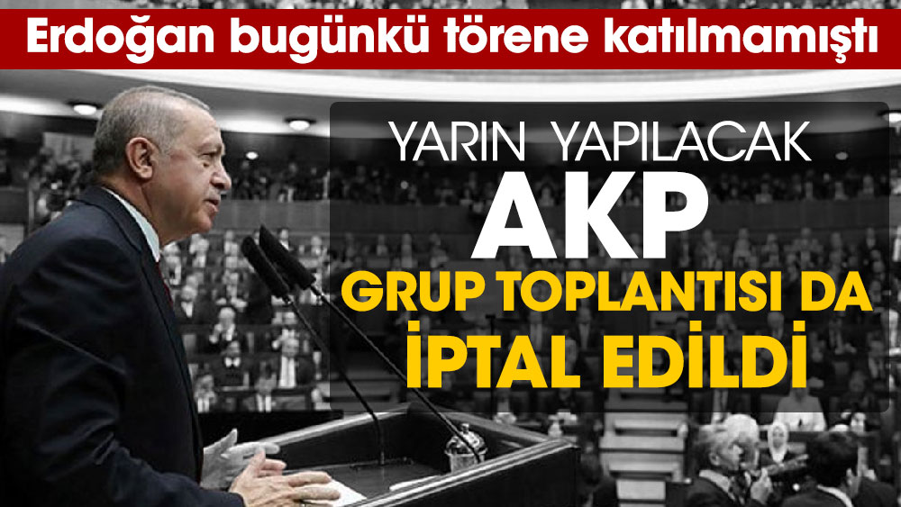 Cumhurbaşkanı Erdoğan bugünkü törene katılmamıştı, Yarın yapılacak  AKP grup toplantısı da iptal edildi