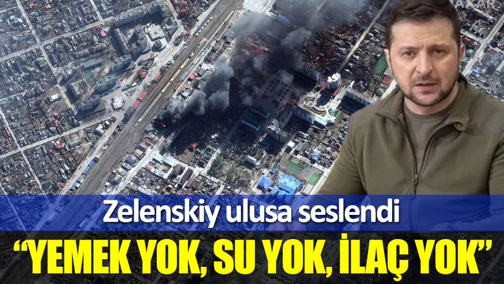 Zelenskiy: Yemek yok, su yok, ilaç yok