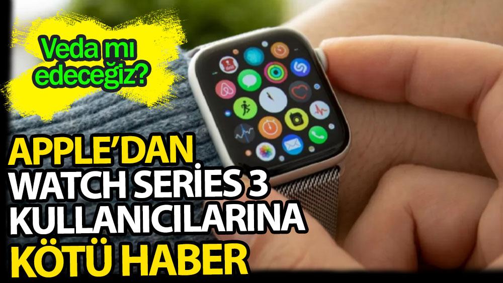 Apple'dan Watch Series 3 kullanıcılarına kötü haber: Veda mı edeceğiz