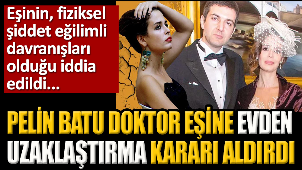 Pelin Batu doktor eşi Macit Bitargil'e uzaklaştırma kararı aldırdı