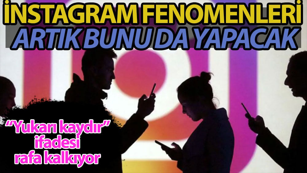 İnstagram fenomenleri artık bunu da yapacak. ''Yukarı kaydır'' ifadesi tarih oluyor