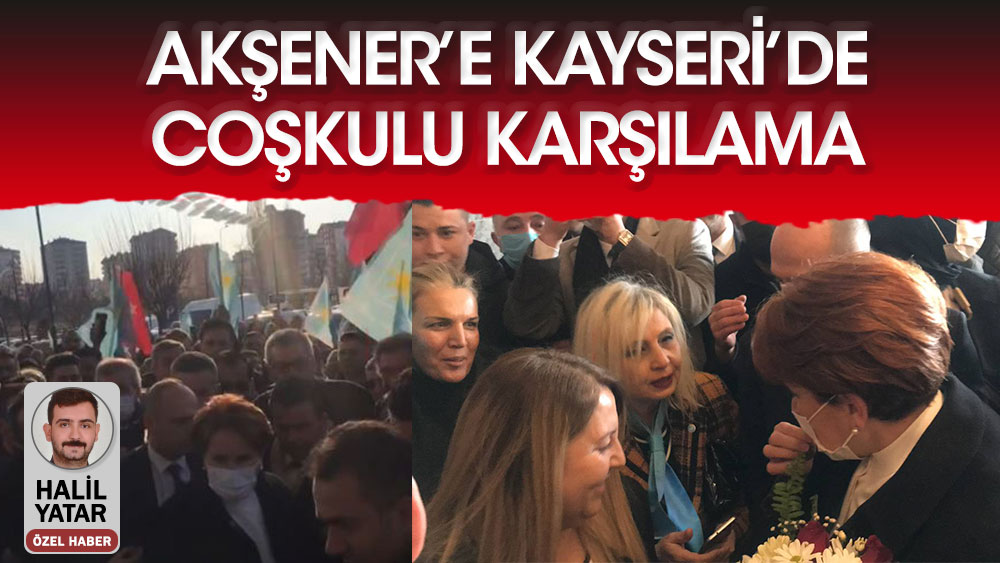 İYİ Parti lideri Meral Akşener'e Kayseri'de coşkulu karşılama