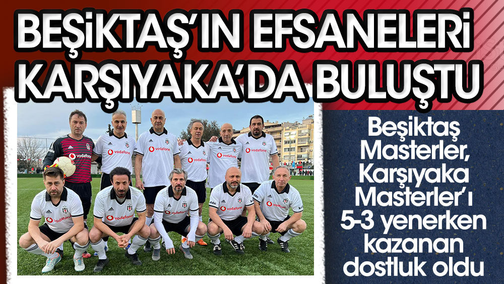 Beşiktaş'ın efsaneleri Karşıyaka'da sahaya çıktı