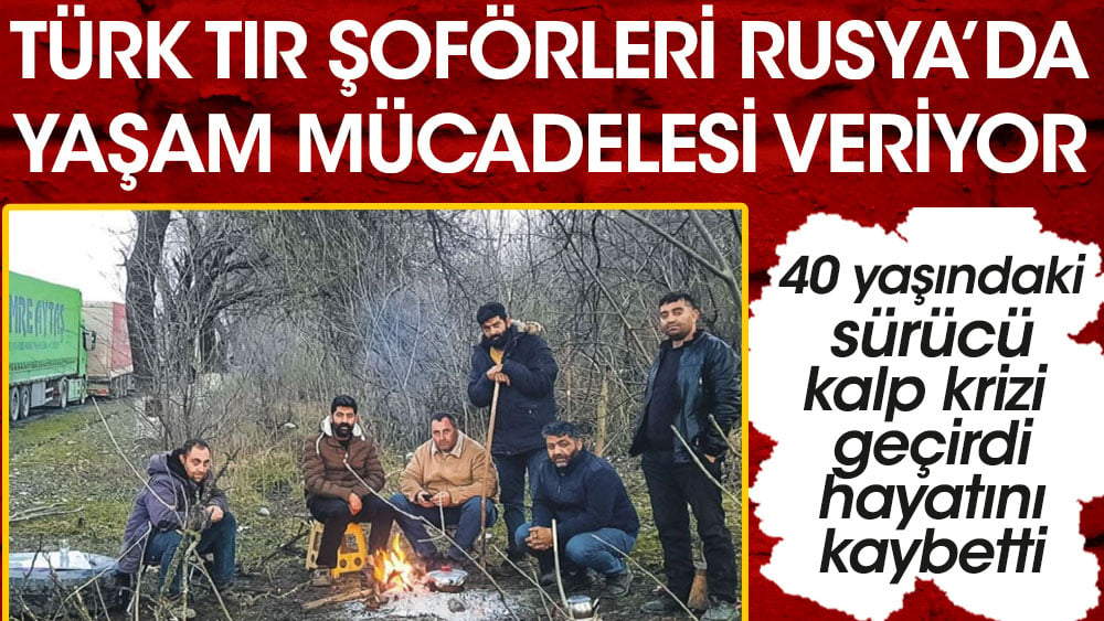 Türk şoförler Rusya'da yaşam mücadelesi veriyor