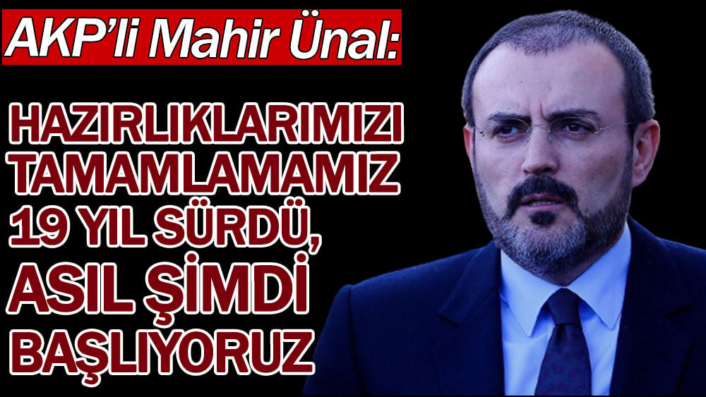 AKP'li Mahir Ünal: Hazırlıklarımızı tamamlamamız 19 yıl sürdü, asıl şimdi başlıyoruz