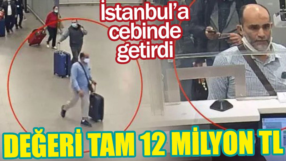 İstanbul'a cebinde getirdi! Değeri tam 12 milyon TL