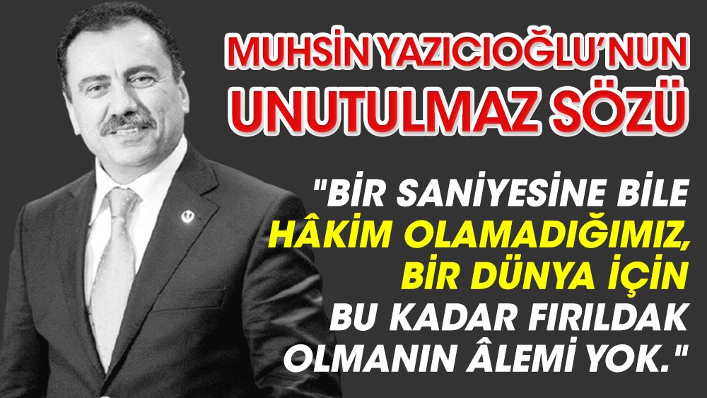 Muhsin Yazıcıoğlu'nun unutulmaz sözü! ''Bir saniyesine dahi hakim olamadığımız dünya için bu kadar fırıldak olmanın alemi yok''