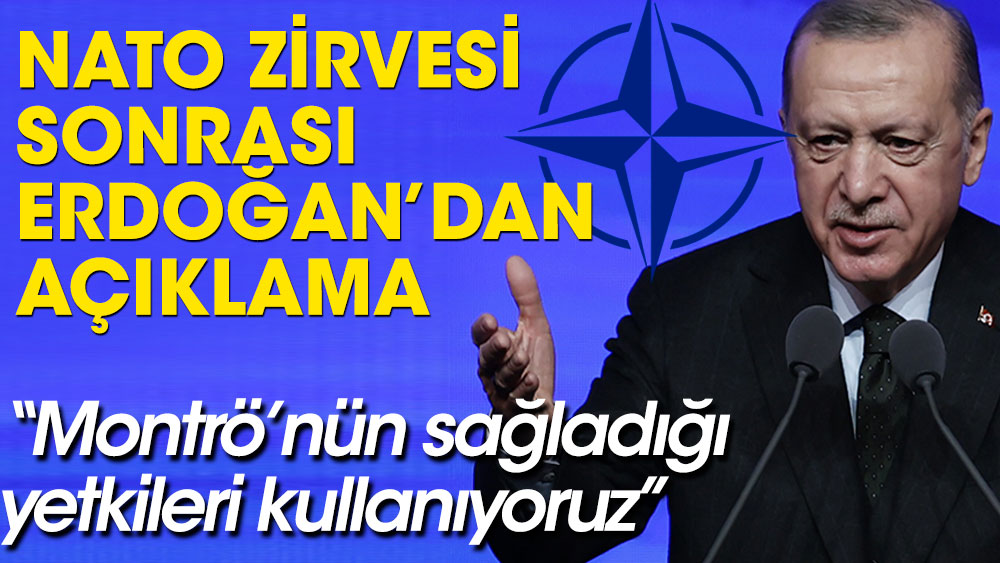 NATO zirvesi sonrası Erdoğan'dan açıklama. Montrö’nün sağladığı yetkileri kullanıyoruz
