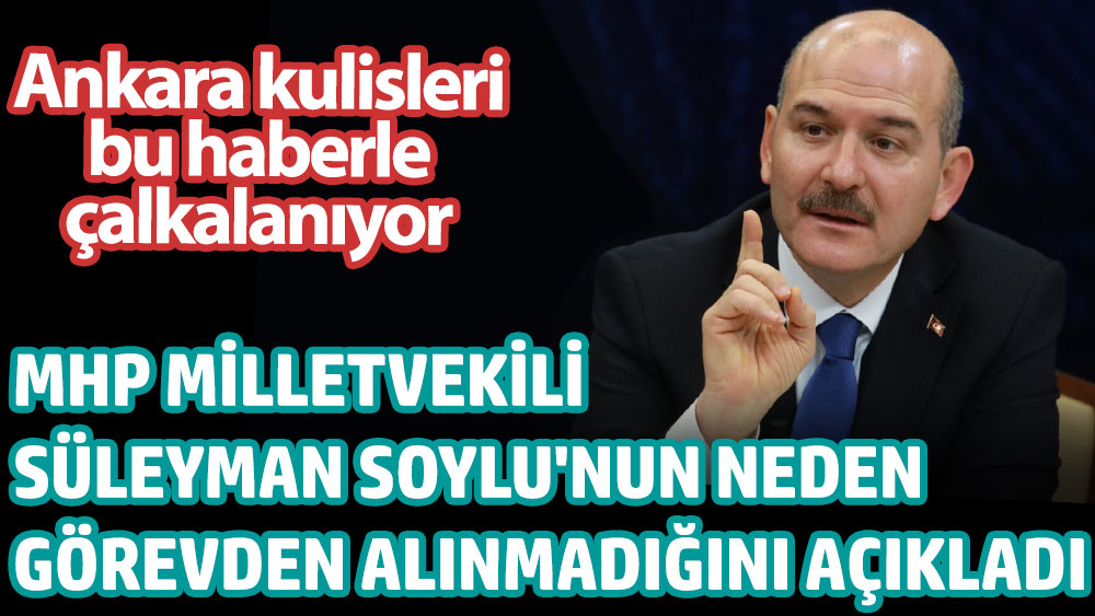 Ankara kulisleri bu haberle çalkalanıyor. MHP milletvekili Süleyman Soylu'nun neden görevden alınmadığını açıkladı