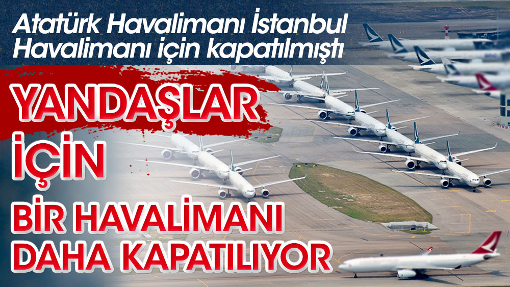 Yandaşlar için bir havalimanı daha kapatılıyor. Atatürk Havalimanı İstanbul Havalimanı için kapatılmıştı