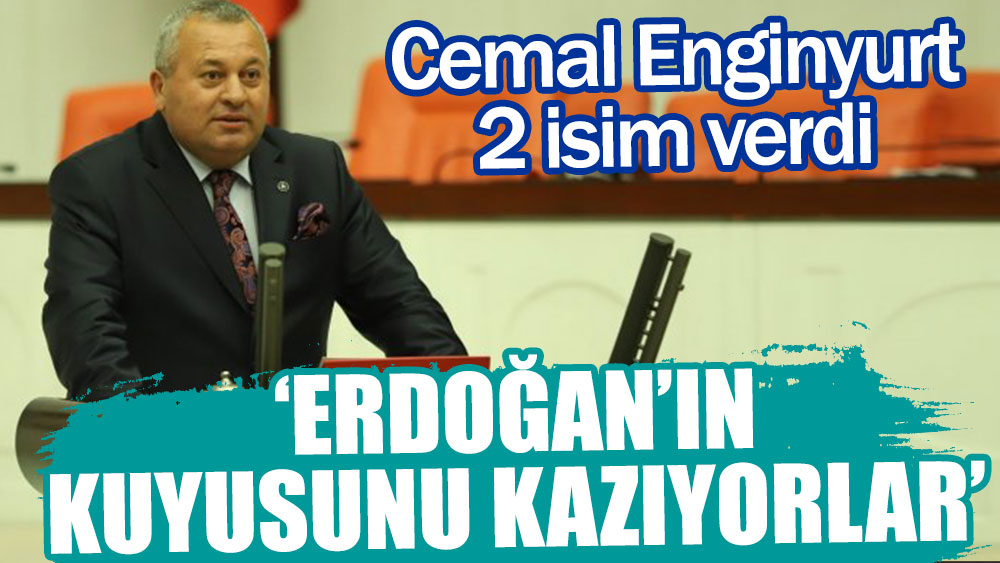 'Erdoğan'ın kuyusunu kazıyorlar' diyen Cemal Enginyurt iki isim verdi