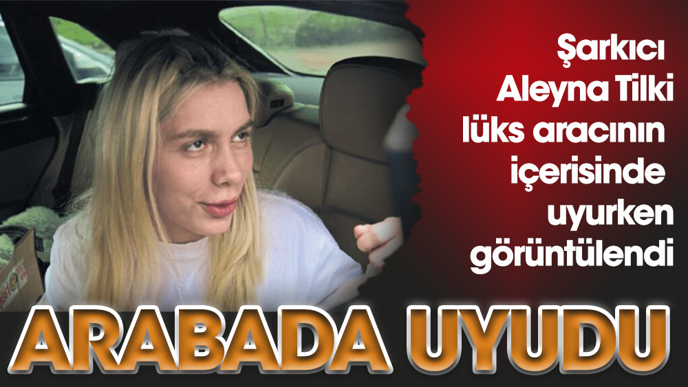 Aleyna Tilki arabada uyudu!