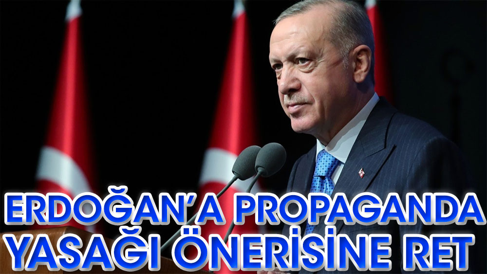 Erdoğan’a propaganda yasağı önerisine ret
