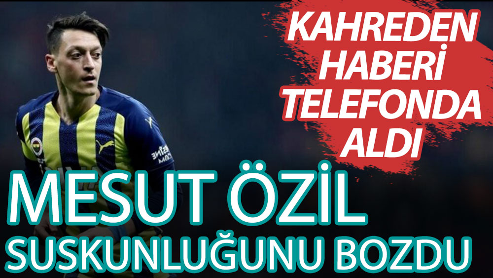 Fenerbahçeli Mesut Özil suskunluğunu bozdu! Kahreden haberi telefonda almış