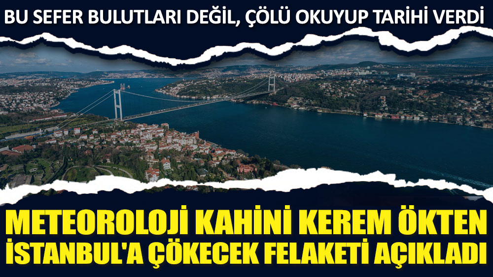 Meteoroloji kahini Kerem Ökten İstanbul'a çökecek felaketi açıkladı! Bu sefer bulutları değil, çölü okuyup tarihi verdi 