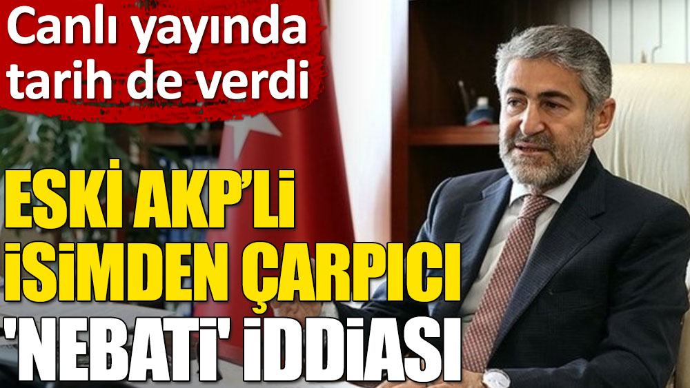 Eski AKP’li isimden çarpıcı iddia: Nebati Nisan veya Mayıs’ta yolcu