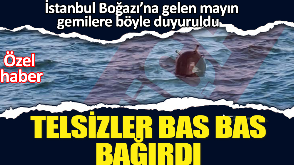 İstanbul Boğazı’na gelen mayın  gemilere böyle duyuruldu. Telsizler bas bas bağırdı